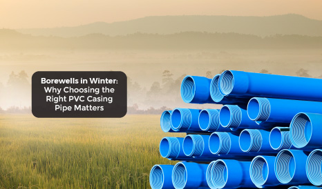 Borewells in Winter: Why Choosing the Right PVC Casing Pipe Matters